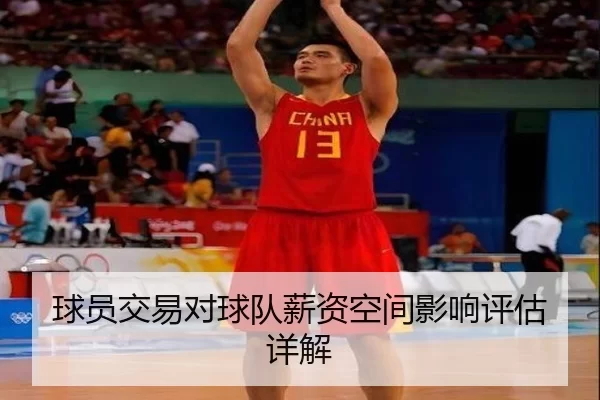 球员交易对球队薪资空间影响评估详解